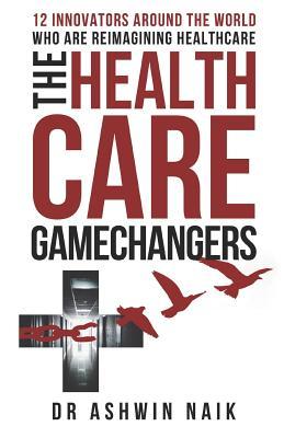 THE HEALTHCARE GAMECHANGERS: 12 innovators around the world reimagining healthcare
