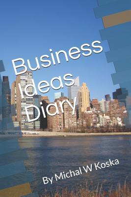 Business Ideas Diary: By Michal W Koska