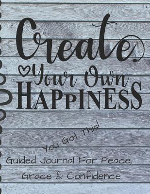 Create Your Own Happiness Guided Journal For Peace, Grace & Confidence: Self Awareness, Personal Growth And Improvement Notebook (CQS.0290)