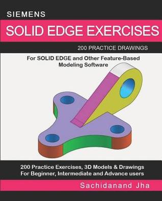 SIEMENS SOLID EDGE EXERCISES: 200 Practice Drawings For Solid Edge and Other Feature-Based Modeling Software