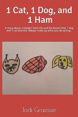 1 Cat, 1 Dog, and 1 Ham: A story about a family's farm life and the lesson that 1 dog and 1 cat learned: Always make up what you do wrong.