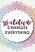 Gratitude Changes Everything: Gratitude Planner Guide Inspiration For A Better Living
