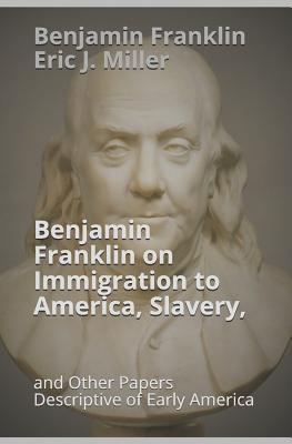 Benjamin Franklin on Immigration to America, Slavery, and Other Papers Descriptive of Early America