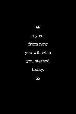 Entrepreneurs Journal. A Year From Now You Will Wish You Started Today.: Lined Notebook Filled With Inspirational & Motivational Quotes (The Motivation Series)