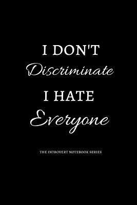 I don't discriminate, I hate everyone: The Introvert Notebook Series - Novelty Blank Lined Journals For Introverts | 120 Pages | 6x9"