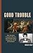 Good Trouble: How Deviants, Criminals, Heretics, and Outsiders Have Changed the World for the Better