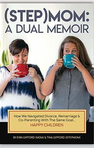 (Step)Mom - A Dual Memoir: How We Navigated Divorce, Remarriage & Co-Parenting With the Same Goal. . . Happy Children