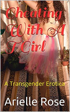 Cheating With A TGirl: A Transgender Erotica (Kindle Edition)