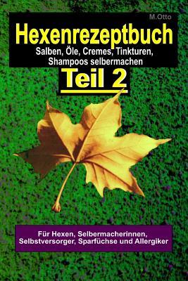 Das Hexenrezeptbuch Teil 2 - Salben, Öle, Cremes, Tinkturen, Shampoos, Seifen, Sirups uvm. selbermachen: Für Hexen, Selbermacherinnen und ... und Allergiker (German Edition)