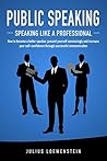 PUBLIC SPEAKING - Speaking like a Professional: How to become a better speaker, present yourself convincingly and increase your self-confidence through successful communication