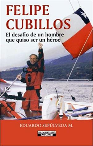 Felipe Cubillos. El desafio de un hombre que quiso ser un heore.