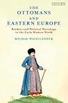The Ottomans and Eastern Europe by Michal Wasiucionek