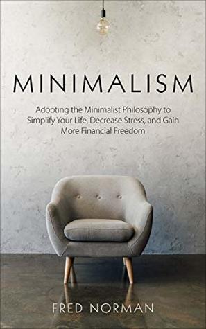 Minimalism: Adopting the Minimalist Philosophy to Simply Your Life, Decrease Stress, and Gain More Financial Freedom (Kindle Edition)