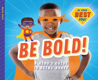 Be Bold!: A Hero's Guide to Being Brave: A Hero's Guide to Being Brave