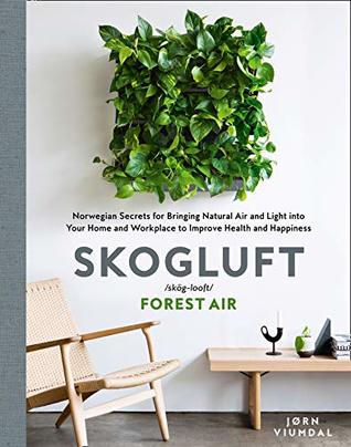 Skogluft (Forest Air): The Norwegian Secret to Bringing the Right Plants Indoors to Improve Your Health and Happiness