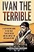 Ivan the Terrible: A Captivating Guide to the First Tsar of Russia and His Impact on Russian History (Biographies)