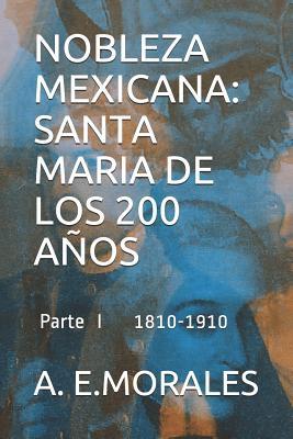 NOBLEZA MEXICANA: SANTA MARIA DE LOS 200 AÑOS: PARTE I 1810-1910 (Spanish Edition)