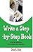 Write a Step By Step Book: Write Fast, Write Better, Write More, Solve Problems, Write Bestsellers, Learn How To Write a Book That Sells