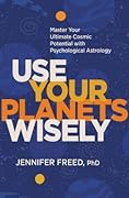 Use Your Planets Wisely: Master Your Ultimate Cosmic Potential with Psychological Astrology