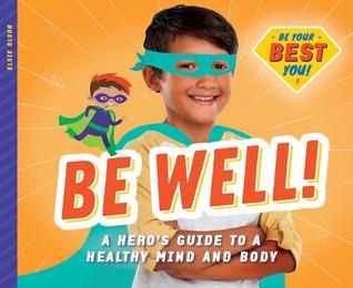 Be Well!: A Hero's Guide to a Healthy Mind and Body: A Hero's Guide to a Healthy Mind and Body (Be Your Best You)