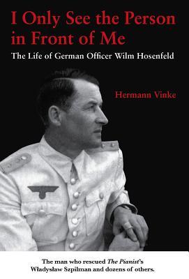 I Only See the Person in Front of Me: The Life of German Officer Wilm Hosenfeld (Paperback)