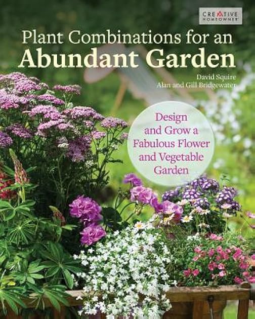 Plant Combinations for an Abundant Garden: Design and Grow a Fabulous Flower and Vegetable Garden (Creative Homeowner) Practical Advice, Step-by-Step Instructions, and a Comprehensive Plant Directory