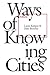 Ways of Knowing Cities