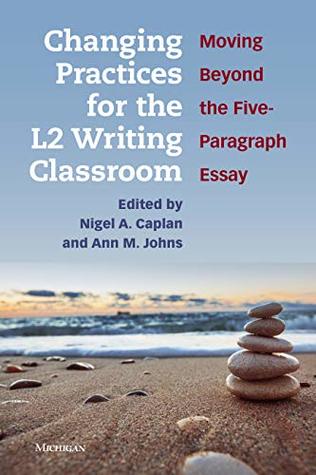 Changing Practices for the L2 Writing Classroom: Moving Beyond the Five-Paragraph Essay