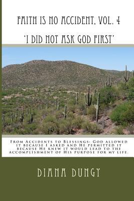 FAITH IS NO ACCIDENT, VOL. 4 'I Did Not Ask God First': From Accidents to Blessings. God allowed it because I asked and He permitted it because He ... accomplishment of His purpose for my life.