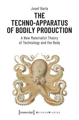 The Techno-Apparatus of Bodily Production: A New Materialist Theory of Technology and the Body (Science Studies)