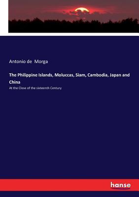 The Philippine Islands, Moluccas, Siam, Cambodia, Japan and China: At the Close of the sixteenth Century