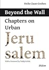 Beyond the Wall: Chapters on Urban Jerusalem