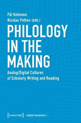 Philology in the Making: Analog/Digital Cultures of Scholarly Writing and Reading (Digital Humanities)