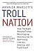 Troll Nation: How The Right Became Trump-Worshipping Monsters Set On Rat-F*cking Liberals, America, and Truth Itself