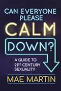 Can Everyone Please Calm Down?: A Guide to 21st Century Sexuality