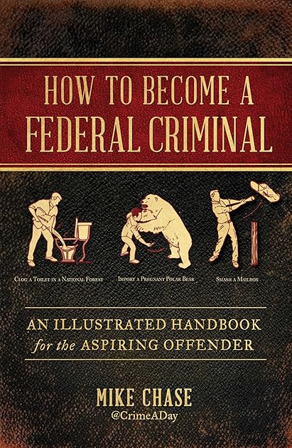 How to Become a Federal Criminal: An Illustrated Handbook for the Aspiring Offender