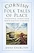Cornish Folk Tales of Place: Traditional Stories from North and East Cornwall