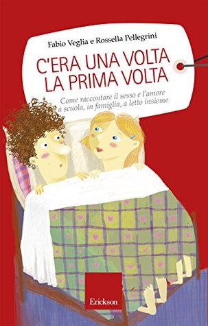 C'era una volta la prima volta: Come raccontare il sesso e l'amore a scuola, in famiglia, a letto insieme (Capire con il cuore) (Italian Edition)