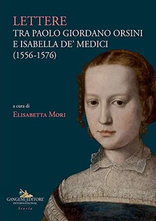 Lettere tra Paolo Giordano Orsini e Isabella de' Medici (1556-1576): In appendice lettere a Isabella dai fratelli, da sovrani, principi, ambasciatori e altri (Italian Edition)