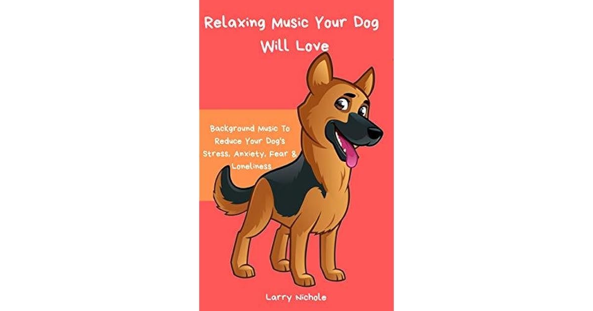 Relaxing Music Your Dog Will Love Background Music To Reduce Your Dog S Stress Anxiety Fear Loneliness By Larry Nichole
