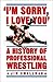 I'm Sorry, I Love You: A History of Professional Wrestling