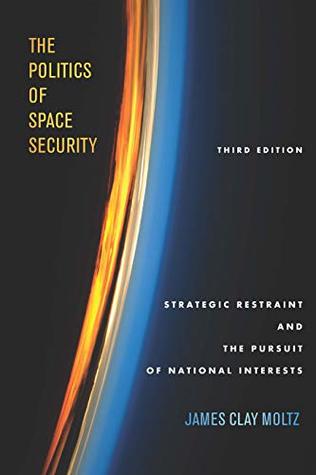 The Politics of Space Security: Strategic Restraint and the Pursuit of National Interests (Kindle Edition)