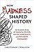 How Madness Shaped History:...