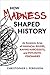 How Madness Shaped History: An Eccentric Array of Maniacal Rulers, Raving Narcissists, and Psychotic Visionaries