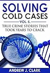 Solving Cold Cases: Vol. 6: True Crime Stories That Took Years to Crack