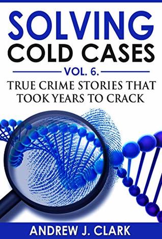 Solving Cold Cases: Vol. 6: True Crime Stories That Took Years to Crack (Kindle Edition)