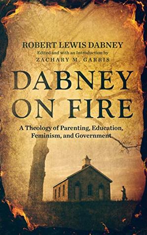 Dabney On Fire: A Theology of Parenting, Education, Feminism, and Government (Kindle Edition)