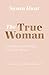 The True Woman: The Beauty and Strength of a Godly Woman