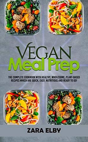 Vegan Meal Prep: The Complete Cookbook with Healthy, Wholesome, Plant-Based Recipes which are Quick, Easy, Nutritious and Ready to Go! (Kindle Edition)