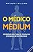 O Médico Médium - Segredos da cura de doenças crónicas e misteriosas